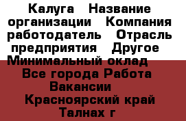 Калуга › Название организации ­ Компания-работодатель › Отрасль предприятия ­ Другое › Минимальный оклад ­ 1 - Все города Работа » Вакансии   . Красноярский край,Талнах г.